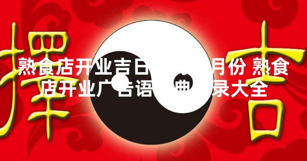 熟食店开业吉日农历十月份 熟食店开业广告语经典语录大全